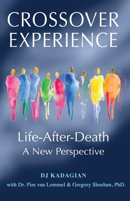 The Crossover Experience: Life After Death / A New Perspective - Van Lommel, Pim, Dr., and Shushan, Gregory, PhD, and Kadagian, Dj