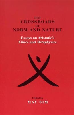 The Crossroads of Norm and Nature: Essays on Aristotle's Ethics and Metaphysics - Sim, May (Editor), and Achtenberg, Deborah (Contributions by), and Burger, Ronna (Contributions by)