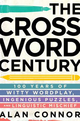 The Crossword Century: 100 Years of Witty Wordplay, Ingenious Puzzles, and Linguistic Mischief - Connor, Alan