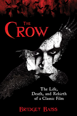 The Crow: The Life, Death, and Rebirth of a Classic Film - Baiss, Bridget