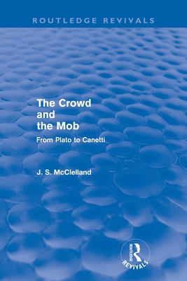 The Crowd and the Mob (Routledge Revivals): From Plato to Canetti - McClelland, J. S.