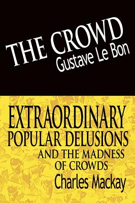 The Crowd & Extraordinary Popular Delusions and the Madness of Crowds - Lebon, Gustave, and MacKay, Charles