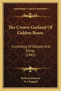 The Crown Garland of Golden Roses: Consisting of Ballads and Songs (1842)