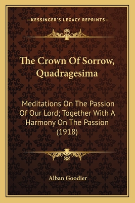 The Crown of Sorrow, Quadragesima: Meditations on the Passion of Our Lord; Together with a Harmony on the Passion (1918) - Goodier, Alban, Arc