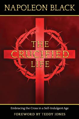 The Crucified Life: Embracing the Cross in a Self-Indulgent Age - Jones, Teddy, and Black, Napoleon