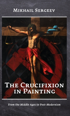 The Crucifixion in Painting: From the Middle Ages to Post-Modernism - Sergeev, Mikhail