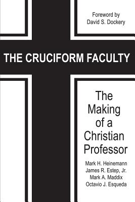 The Cruciform Faculty: The Making of a Christian Professor - Heinemann, Mark H., and Estep, James R., and Maddix, Mark A.