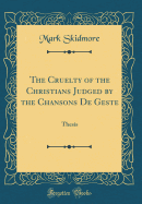 The Cruelty of the Christians Judged by the Chansons de Geste: Thesis (Classic Reprint)