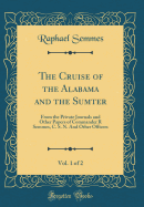 The Cruise of the Alabama and the Sumter, Vol. 1 of 2: From the Private Journals and Other Papers of Commander R Semmes, C. S. N. and Other Officers (Classic Reprint)