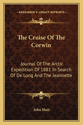 The Cruise Of The Corwin: Journal Of The Arctic Expedition Of 1881 In Search Of De Long And The Jeannette - Muir, John