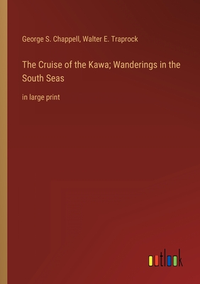 The Cruise of the Kawa; Wanderings in the South Seas: in large print - Chappell, George S, and Traprock, Walter E