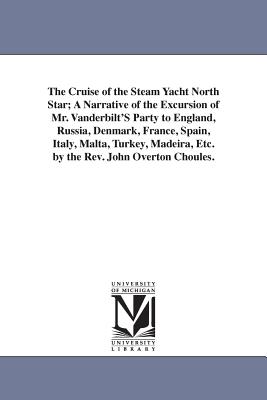 The Cruise of the Steam Yacht North Star; A Narrative of the Excursion of Mr. Vanderbilt'S Party to England, Russia, Denmark, France, Spain, Italy, Malta, Turkey, Madeira, Etc. by the Rev. John Overton Choules. - Choules, John Overton