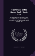 The Cruise of the Steam Yacht North Star: A Narrative of the Excursion of Mr. Vanderbilt's Party to England, Russia, Denmark, France, Spain, Malta, Turkey, Madeira, Etc