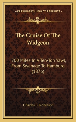 The Cruise of the Widgeon: 700 Miles in a Ten-Ton Yawl, from Swanage to Hamburg (1876) - Robinson, Charles E