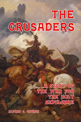 The Crusaders: A Story of the War for the Holy Sepulchre - Church, Alfred J
