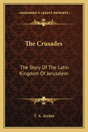 The Crusades: The Story of the Latin Kingdom of Jerusalem