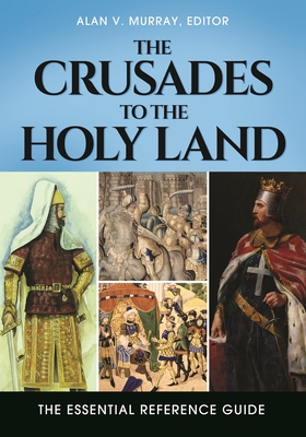 The Crusades to the Holy Land: The Essential Reference Guide - Murray, Alan V (Editor)