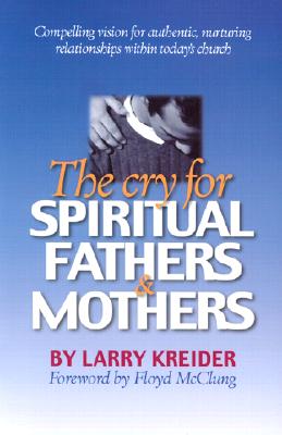 The Cry for Spiritual Fathers & Mothers - Kreider, Larry, and McClung, Floyd, Jr. (Foreword by)