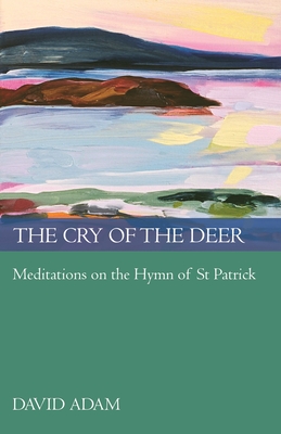 The Cry of the Deer: Meditations on the Hymn of St Patrick - Adam, David