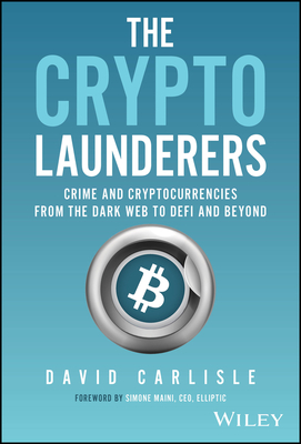 The Crypto Launderers: Crime and Cryptocurrencies from the Dark Web to DeFi and Beyond - Carlisle, David