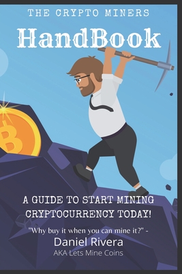 The Crypto Miners Handbook, A Guide to Start Mining Cryptocurrency Today! Lets Mine Coins - Rivera, Daniel