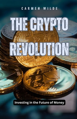The Crypto Revolution: Investing in the Future of Money - Wilde, Carmen