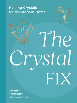 The Crystal Fix: Healing Crystals for the Modern Home - Thornbury, Juliette