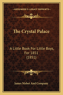 The Crystal Palace: A Little Book For Little Boys, For 1851 (1851)