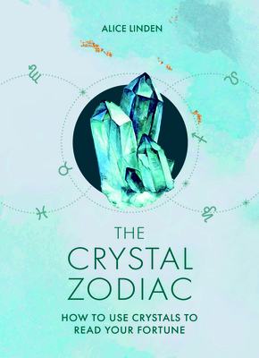 The Crystal Zodiac: How to Use Crystals to Read Your Fortune - Linden, Alice