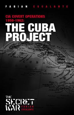 The Cuba Project: CIA Covert Operations 1959-62 - Escalante, Fabian Font