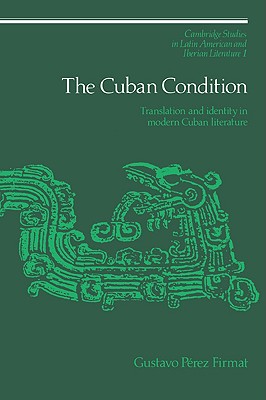 The Cuban Condition: Translation and Identity in Modern Cuban Literature - Firmat, Gustavo Prez