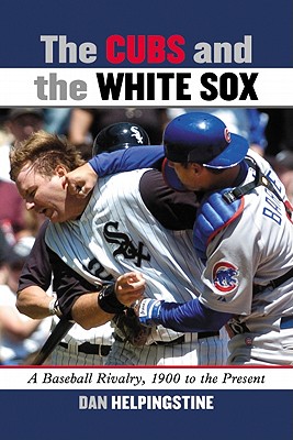 The Cubs and the White Sox: A Baseball Rivalry, 1900 to the Present - Helpingstine, Dan