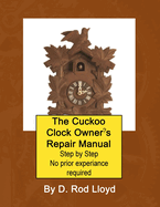 The Cuckoo Clock Owner's Repair Manual, Step by Step No Prior Experience Required