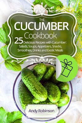 The Cucumber cookbook 25 delicious recipes with cucumber: Salads, soups, appetizers, snacks, smoothies, drinks and exotic meals - Robinson, Andy