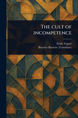 The Cult of Incompetence - Faguet, mile, and Barstow, Beatrice