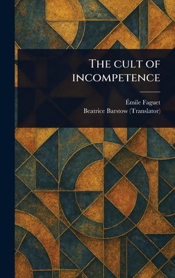 The Cult of Incompetence - Faguet, mile, and Barstow, Beatrice