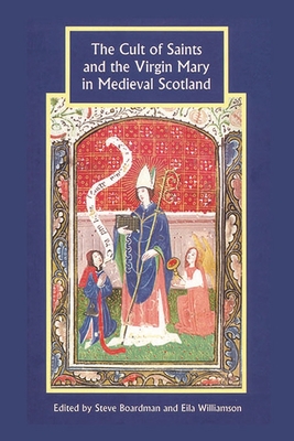 The Cult of Saints and the Virgin Mary in Medieval Scotland - Boardman, Steven (Contributions by), and Williamson, Eila (Editor), and MacQuarrie, Alan, Dr. (Contributions by)