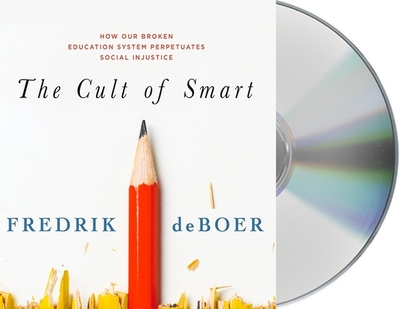 The Cult of Smart: How Our Broken Education System Perpetuates Social Injustice - DeBoer, Fredrik, and Hopkins, Sean Patrick (Read by)