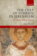 The Cult of Stephen in Jerusalem: Inventing a Patron Martyr