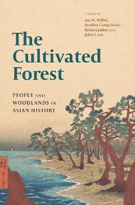 The Cultivated Forest: People and Woodlands in Asian History - Miller, Ian M (Editor), and Davis, Bradley Camp (Editor), and Lander, Brian (Editor)