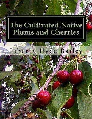 The Cultivated Native Plums and Cherries - Bailey, Liberty Hyde