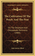 The Cultivation of the Peach and the Pear: On the Delaware and Chesapeake Peninsula: With a Chapter on Quince Culture and the Culture of Some of the Nut-Bearing Trees