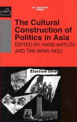 The Cultural Construction of Politics in Asia - Antlov, Hans (Editor), and Ngo, Tak-Wing (Editor)
