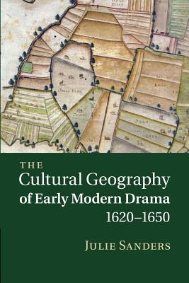 The Cultural Geography of Early Modern Drama, 1620-1650 - Sanders, Julie