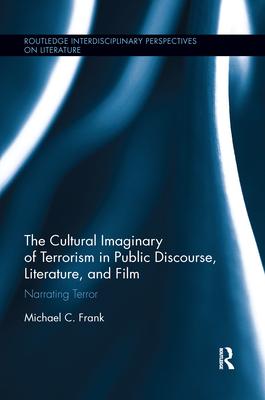 The Cultural Imaginary of Terrorism in Public Discourse, Literature, and Film: Narrating Terror - Frank, Michael