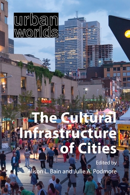 The Cultural Infrastructure of Cities - Bain, Alison L., Professor (Editor), and Podmore, Julie A., Professor (Editor)