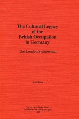 The Cultural Legacy of the British Occupation in Germany: The London Symposium - Bance, Alan (Editor)