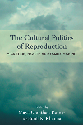 The Cultural Politics of Reproduction: Migration, Health and Family Making - Unnithan-Kumar, Maya (Editor), and Khanna, Sunil K. (Editor)