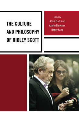 The Culture and Philosophy of Ridley Scott - Barkman, Adam, Dr., and Barkman, Ashley, and Kang, Nancy