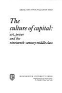 The Culture of Capital: Art, Power, and the Nineteenth-Century Middle Class - Wolff, Janet